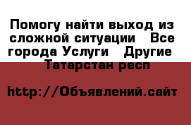 Помогу найти выход из сложной ситуации - Все города Услуги » Другие   . Татарстан респ.